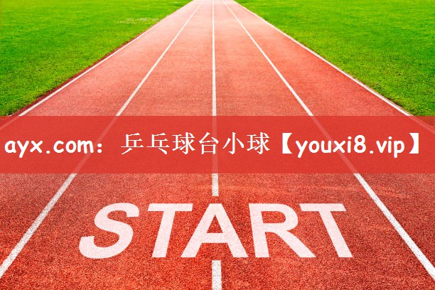 ayx.com：乒乓球台小球
