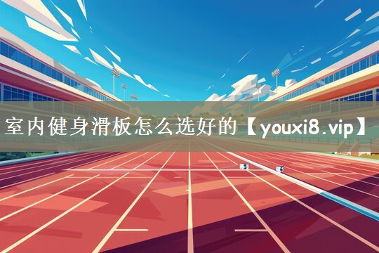 室内健身滑板怎么选好的