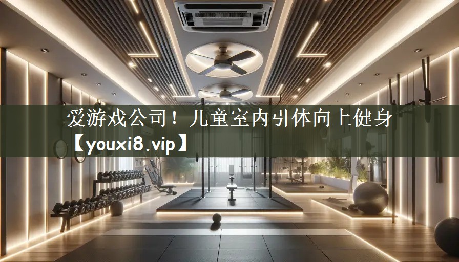 爱游戏公司！儿童室内引体向上健身