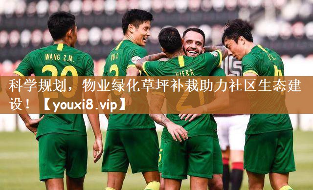 科学规划，物业绿化草坪补栽助力社区生态建设！