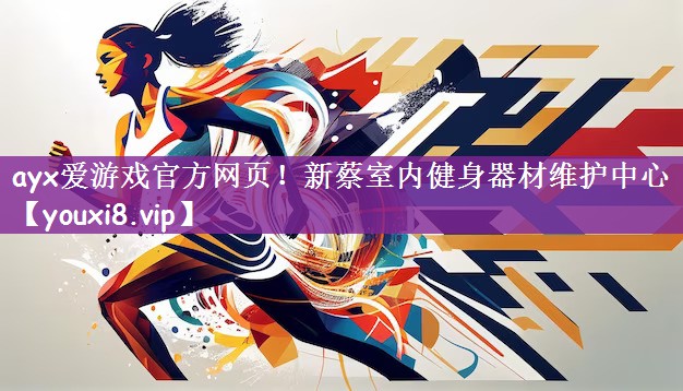 ayx爱游戏官方网页！新蔡室内健身器材维护中心