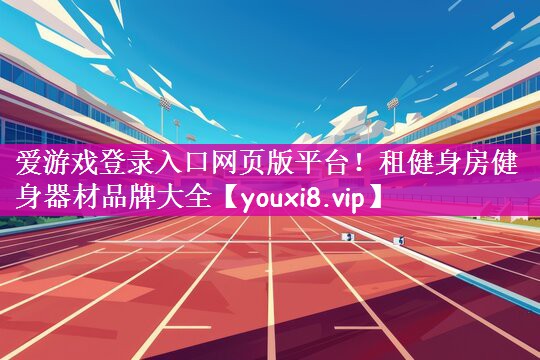 爱游戏登录入口网页版平台！租健身房健身器材品牌大全