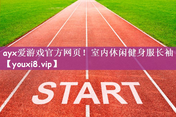 ayx爱游戏官方网页！室内休闲健身服长袖