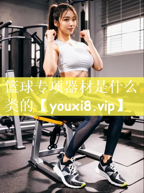 篮球专项器材是什么类的