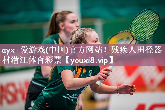 ayx·爱游戏(中国)官方网站！残疾人田径器材潜江体育彩票
