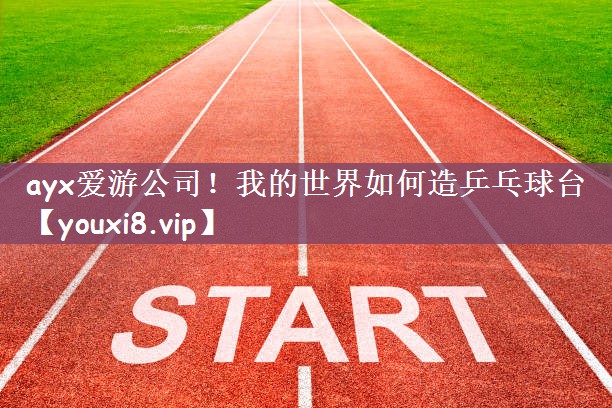 ayx爱游公司！我的世界如何造乒乓球台