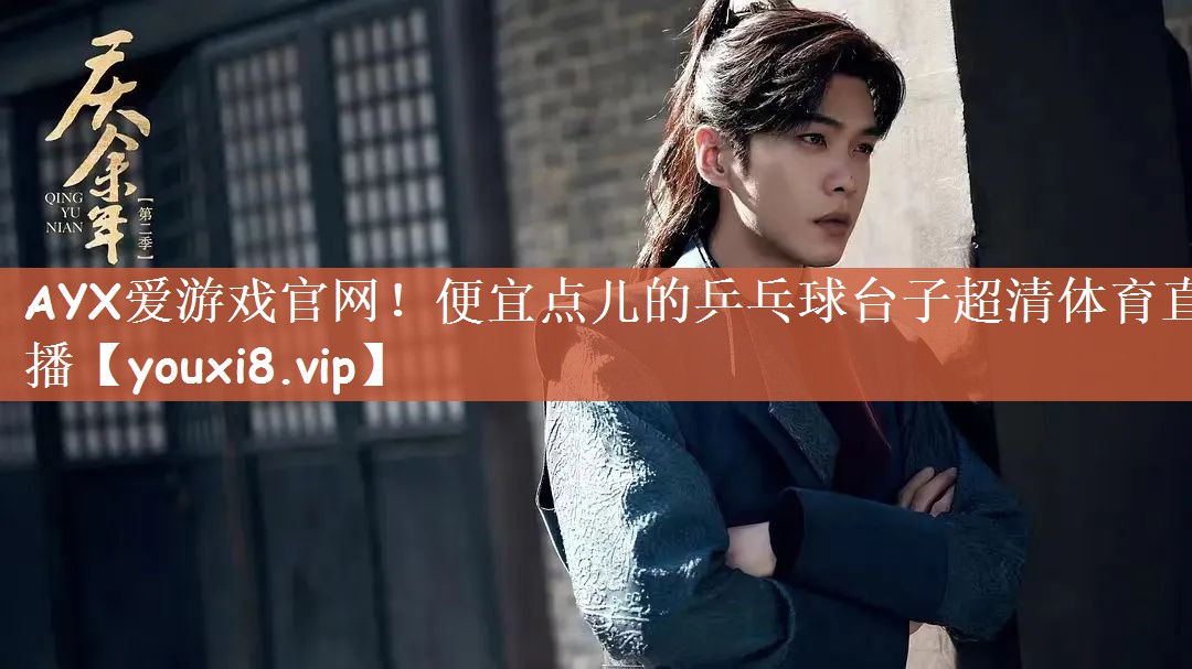 AYX爱游戏官网！便宜点儿的乒乓球台子超清体育直播