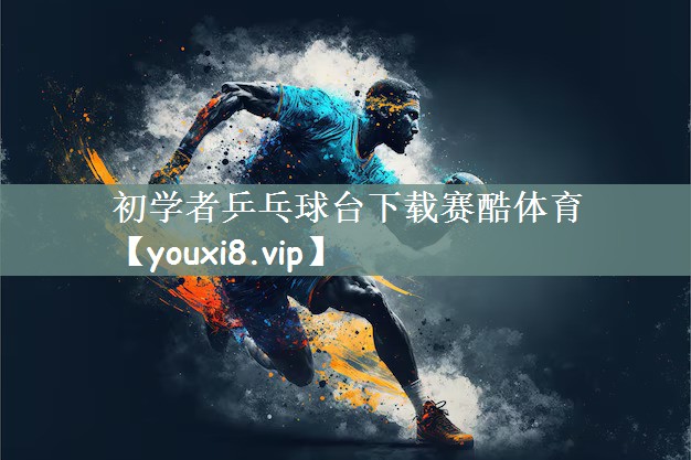 初学者乒乓球台下载赛酷体育