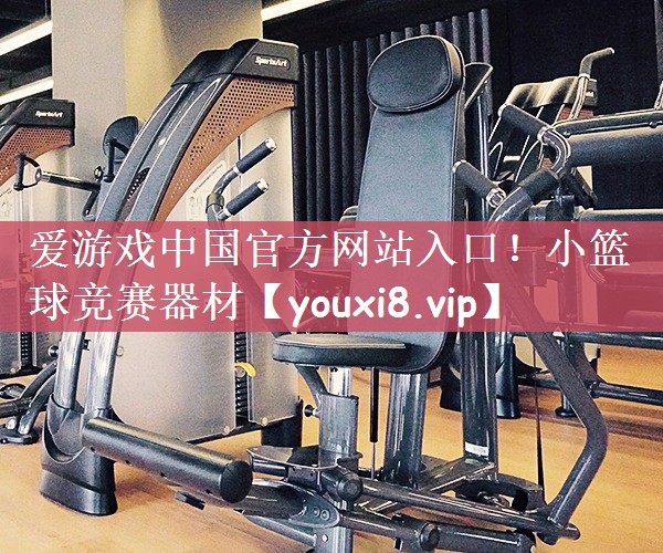 爱游戏中国官方网站入口！小篮球竞赛器材