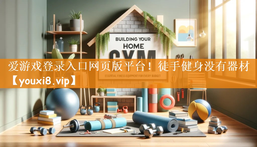 爱游戏登录入口网页版平台！徒手健身没有器材
