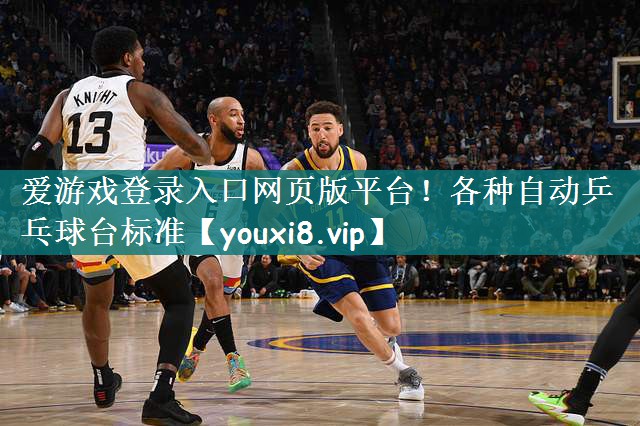 爱游戏登录入口网页版平台！各种自动乒乓球台标准
