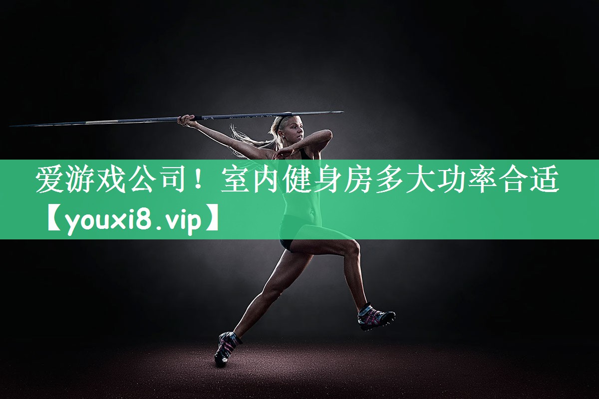 爱游戏公司！室内健身房多大功率合适