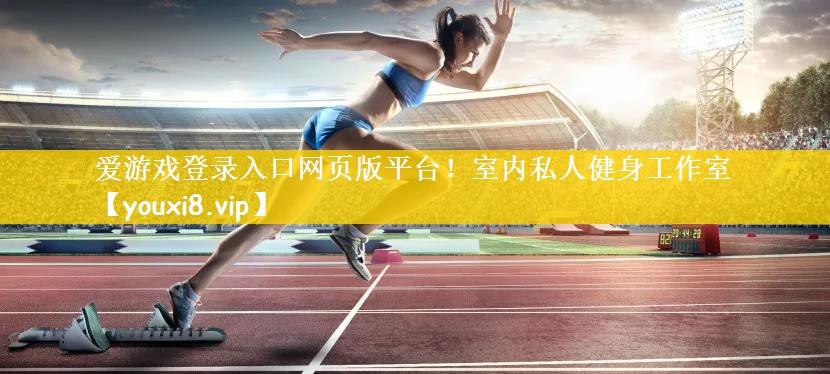 爱游戏登录入口网页版平台！室内私人健身工作室
