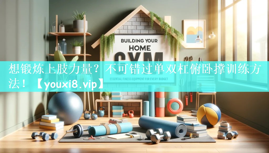 想锻炼上肢力量？不可错过单双杠俯卧撑训练方法！