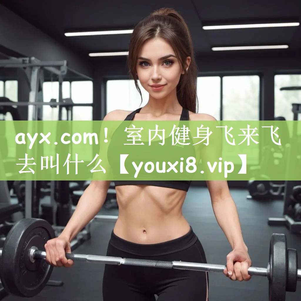 ayx.com！室内健身飞来飞去叫什么
