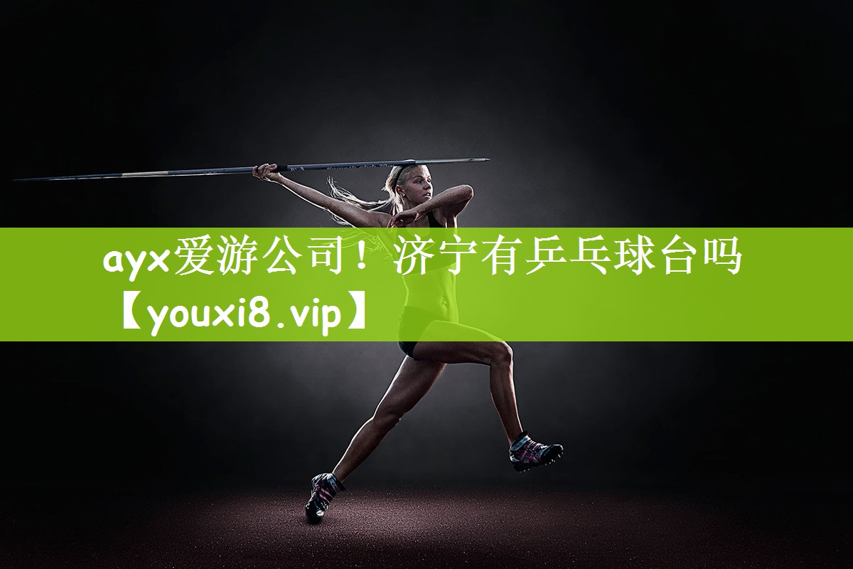ayx爱游公司！济宁有乒乓球台吗