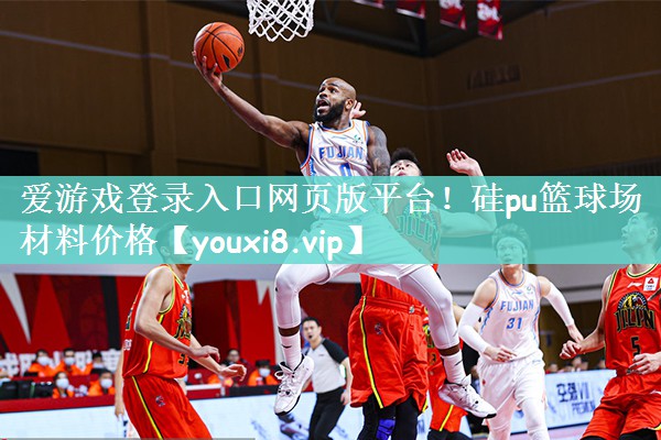 爱游戏登录入口网页版平台！硅pu篮球场材料价格