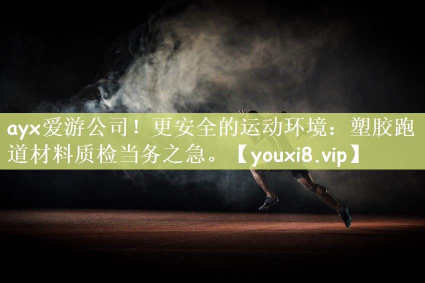 ayx爱游公司！更安全的运动环境：塑胶跑道材料质检当务之急。