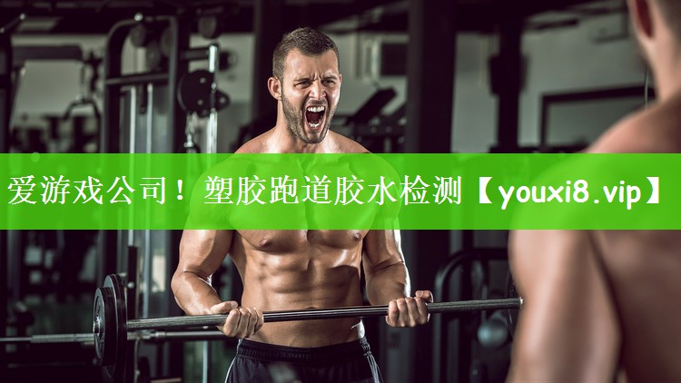 爱游戏公司！塑胶跑道胶水检测