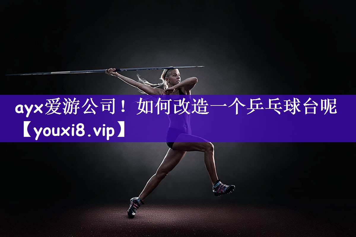ayx爱游公司！如何改造一个乒乓球台呢