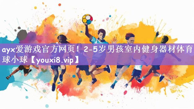 ayx爱游戏官方网页！2-5岁男孩室内健身器材体育大球小球