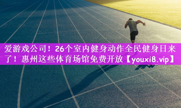 爱游戏公司！26个室内健身动作全民健身日来了！惠州这些体育场馆免费开放
