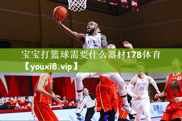 宝宝打篮球需要什么器材178体育