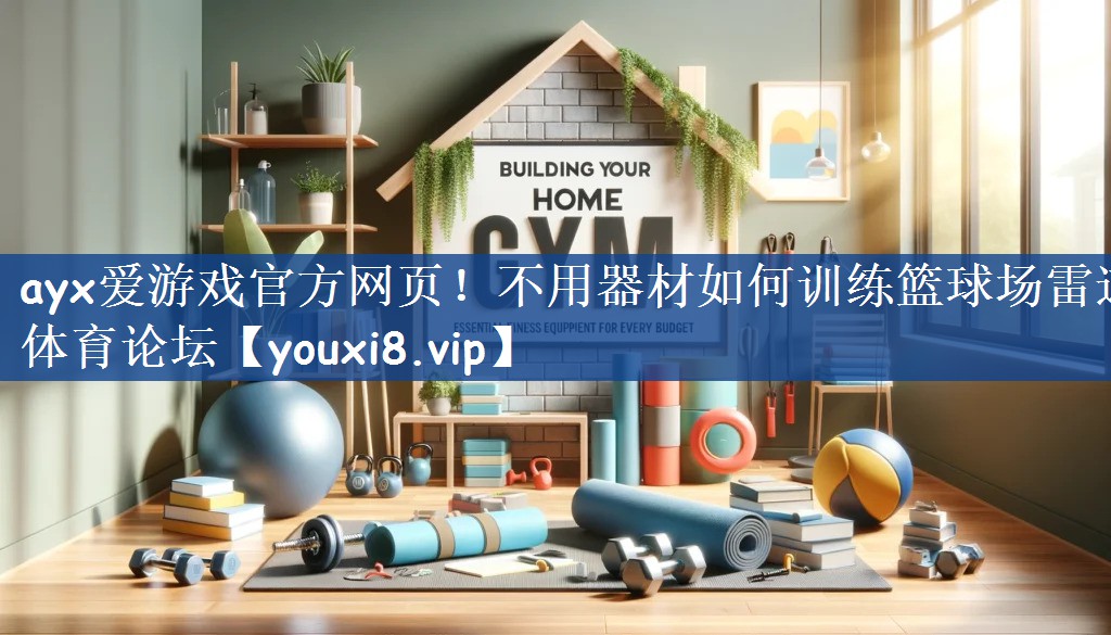ayx爱游戏官方网页！不用器材如何训练篮球场雷速体育论坛