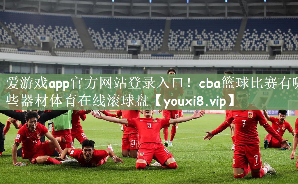 爱游戏app官方网站登录入口！cba篮球比赛有哪些器材体育在线滚球盘