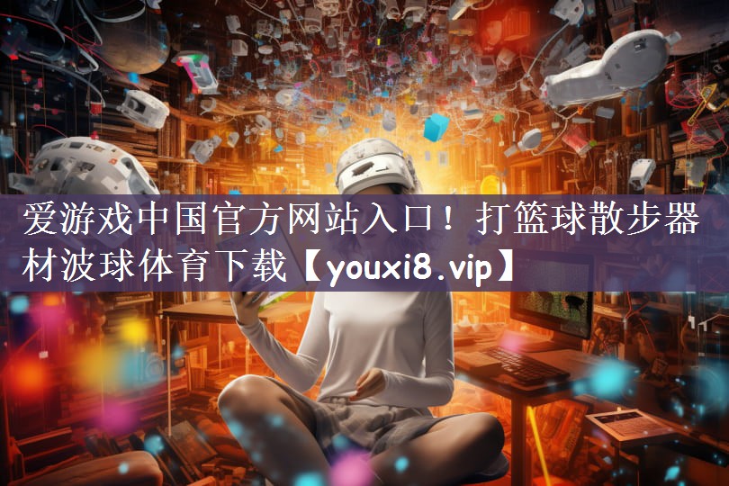 爱游戏中国官方网站入口！打篮球散步器材波球体育下载