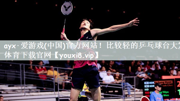 ayx·爱游戏(中国)官方网站！比较轻的乒乓球台大发体育下载官网