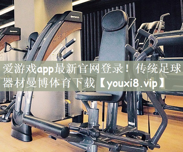 爱游戏app最新官网登录！传统足球器材曼博体育下载