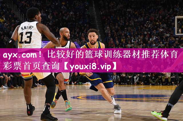 ayx.com！比较好的篮球训练器材推荐体育彩票首页查询