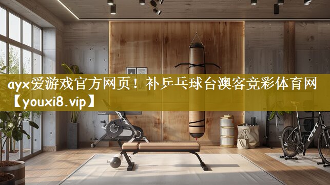 ayx爱游戏官方网页！补乒乓球台澳客竞彩体育网