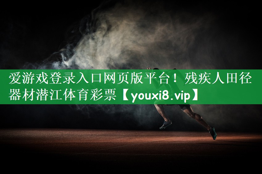 爱游戏登录入口网页版平台！残疾人田径器材潜江体育彩票