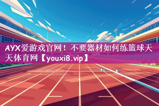 AYX爱游戏官网！不要器材如何练篮球天天体育网
