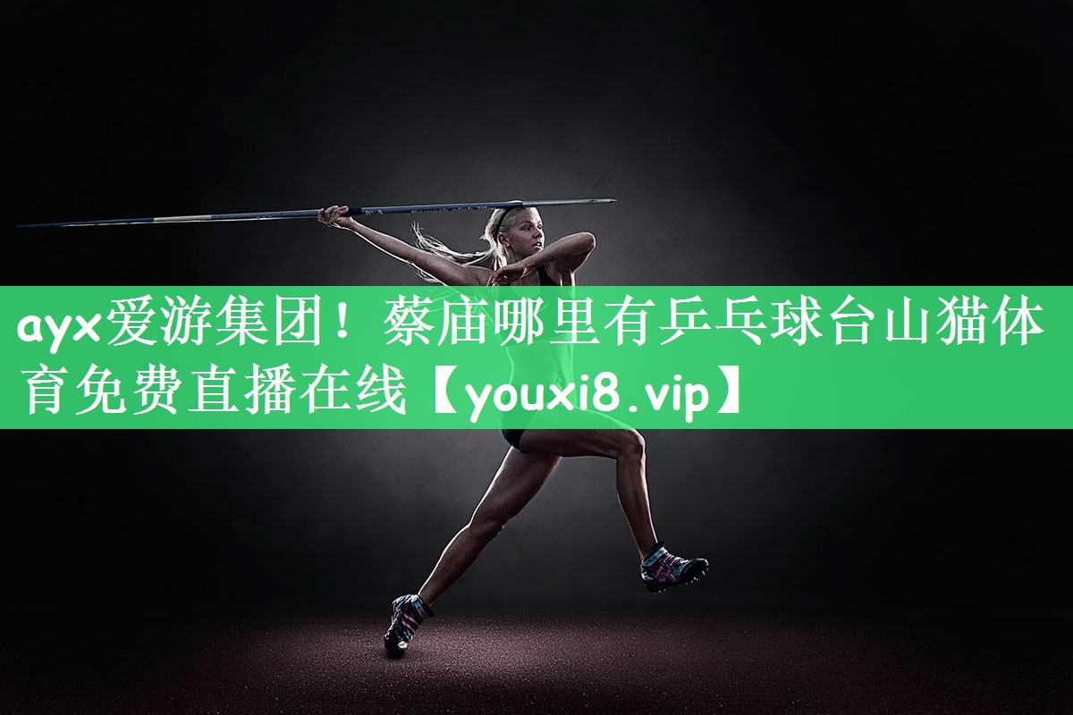 ayx爱游集团！蔡庙哪里有乒乓球台山猫体育免费直播在线