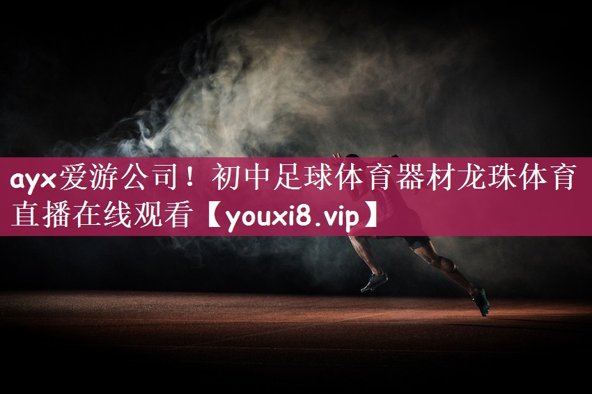 ayx爱游公司！初中足球体育器材龙珠体育直播在线观看