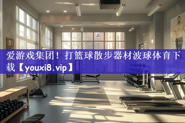爱游戏集团！打篮球散步器材波球体育下载
