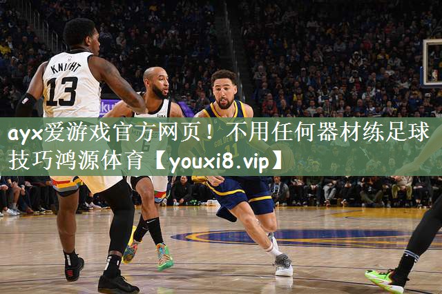 ayx爱游戏官方网页！不用任何器材练足球技巧鸿源体育
