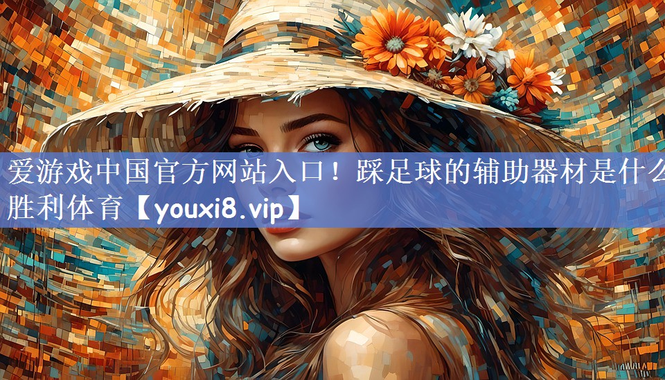爱游戏中国官方网站入口！踩足球的辅助器材是什么胜利体育