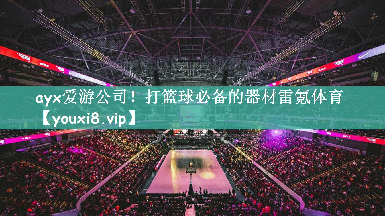 ayx爱游公司！打篮球必备的器材雷氪体育