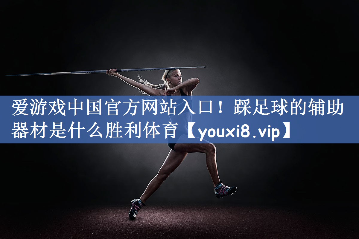 爱游戏中国官方网站入口！踩足球的辅助器材是什么胜利体育