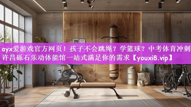 ayx爱游戏官方网页！孩子不会跳绳？学篮球？中考体育冲刺？许昌砾石乐动体能馆一站式满足你的需求