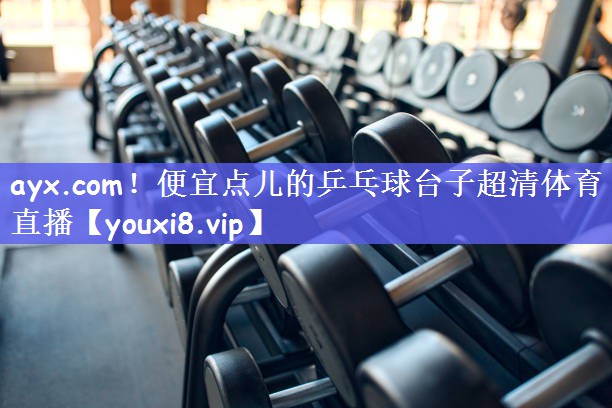 ayx.com！便宜点儿的乒乓球台子超清体育直播