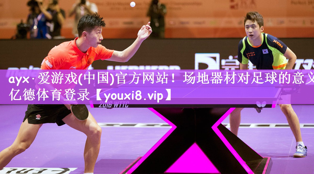 ayx·爱游戏(中国)官方网站！场地器材对足球的意义亿德体育登录