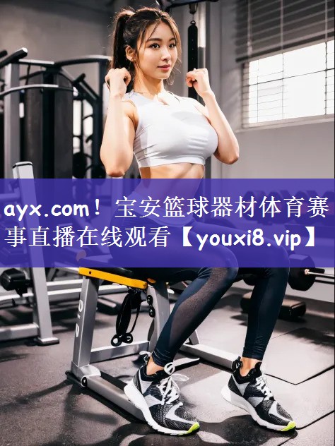 ayx.com！宝安篮球器材体育赛事直播在线观看