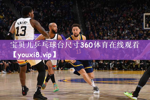 宝贝儿乒乓球台尺寸360体育在线观看