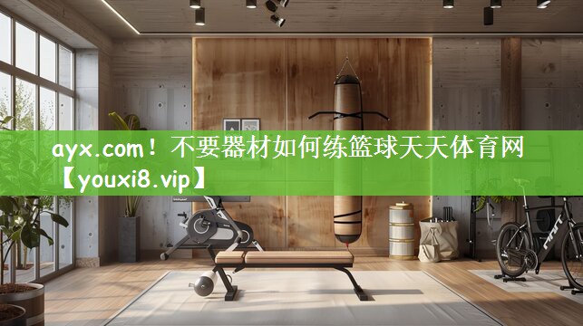 ayx.com！不要器材如何练篮球天天体育网