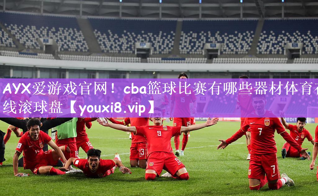 AYX爱游戏官网！cba篮球比赛有哪些器材体育在线滚球盘